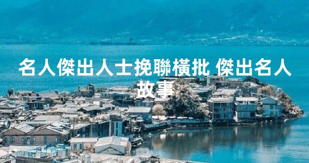名人傑出人士挽聯橫批 傑出名人故事